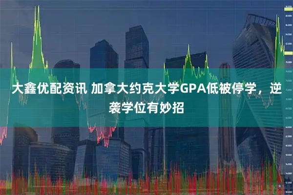 大鑫优配资讯 加拿大约克大学GPA低被停学，逆袭学位有妙招