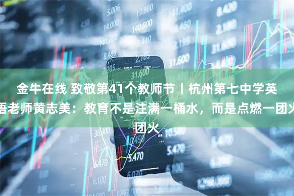 金牛在线 致敬第41个教师节丨杭州第七中学英语老师黄志美：教育不是注满一桶水，而是点燃一团火
