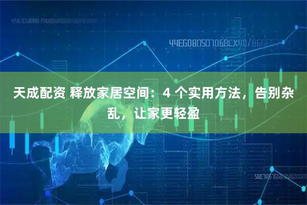 天成配资 释放家居空间：4 个实用方法，告别杂乱，让家更轻盈