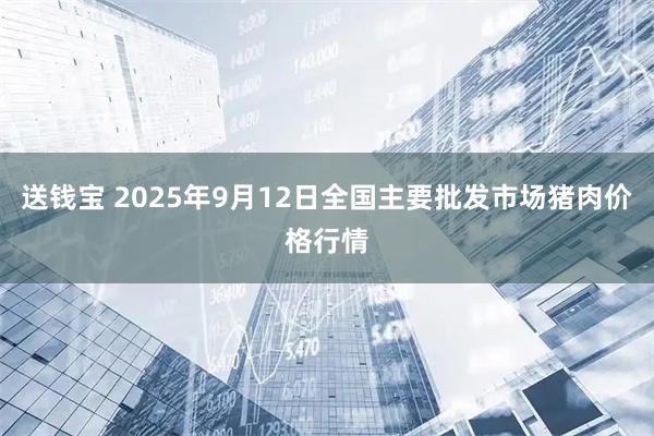 送钱宝 2025年9月12日全国主要批发市场猪肉价格行情