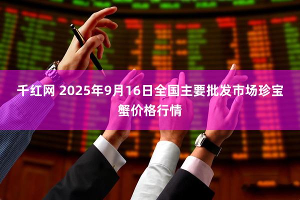 千红网 2025年9月16日全国主要批发市场珍宝蟹价格行情