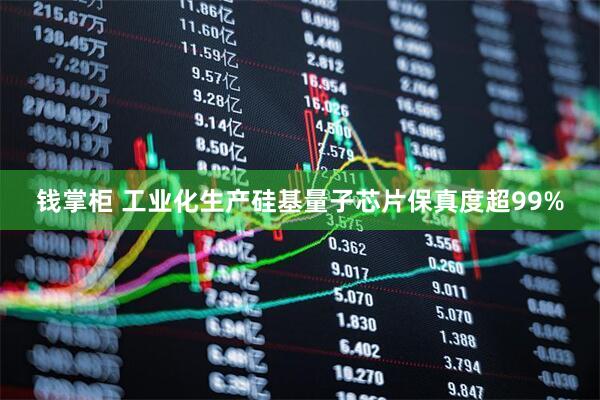 钱掌柜 工业化生产硅基量子芯片保真度超99%